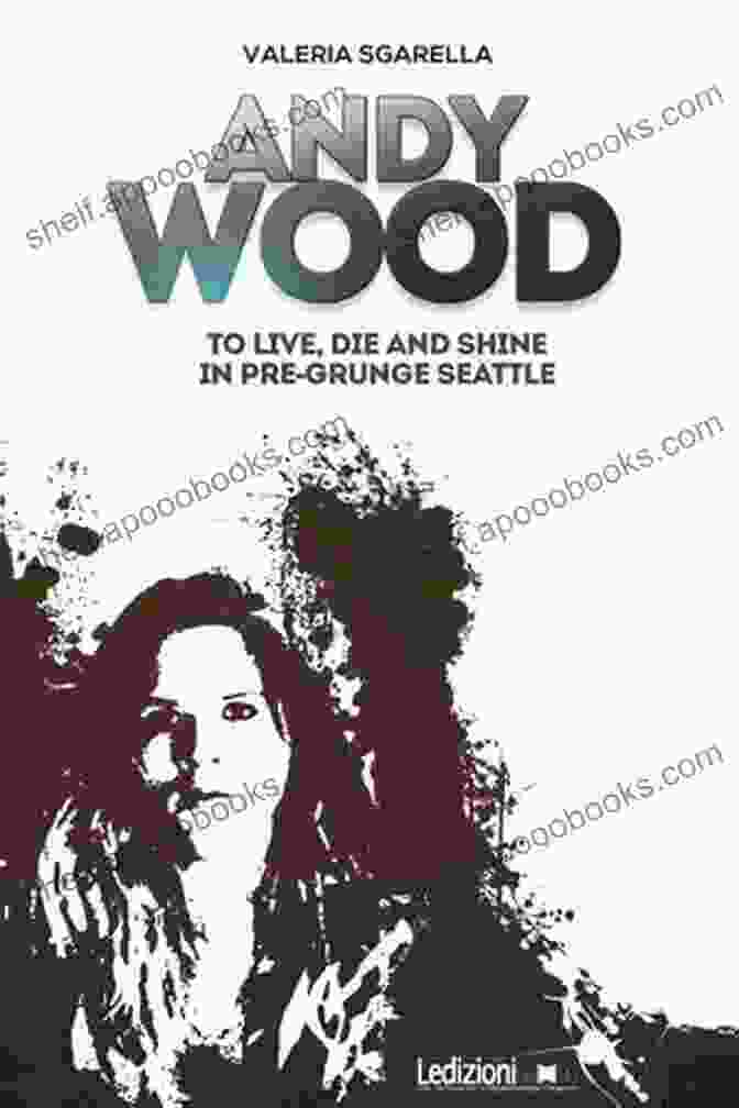 Andy Wood: To Live, Die, And Shine In Pre Grunge Seattle Andy Wood To Live Die And Shine In Pre Grunge Seattle