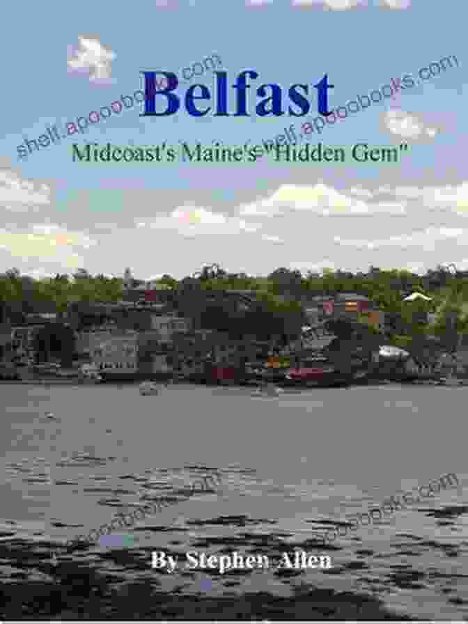 Belfast Mid Coast Maine Hiddengem, The Literary Guide To The Region's Hidden Treasures. Belfast: Mid Coast Maine S HiddenGem Stephen Allen