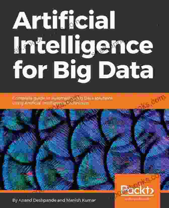 Complete Guide To Automating Big Data Solutions Using Artificial Intelligence Artificial Intelligence For Big Data: Complete Guide To Automating Big Data Solutions Using Artificial Intelligence Techniques