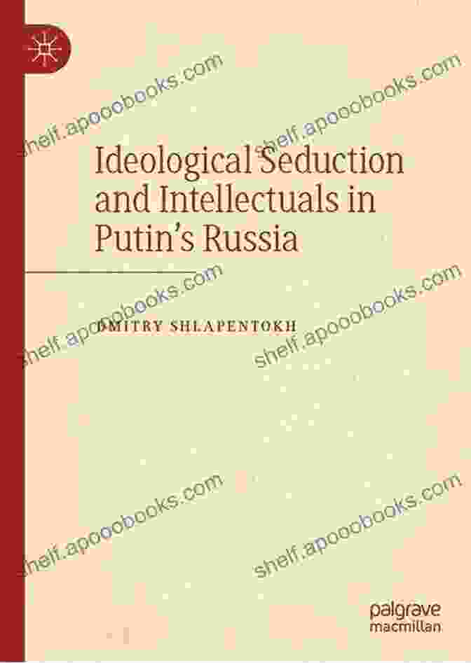 Ideological Seduction And Intellectuals In Putin's Russia Ideological Seduction And Intellectuals In Putin S Russia