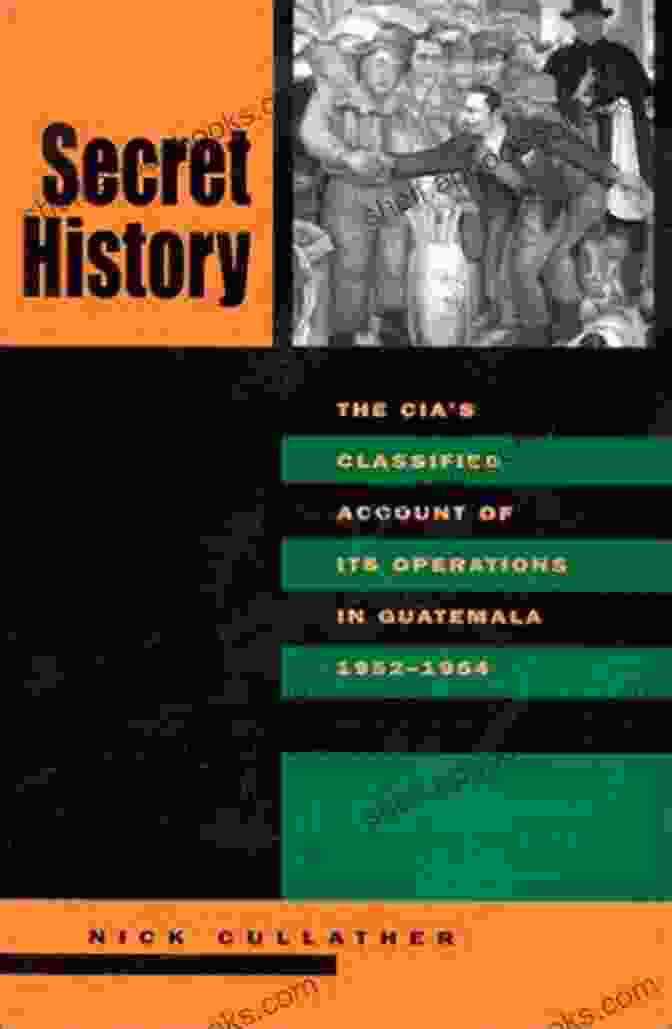 The CIA Classified Account Of Its Operations In Guatemala 1952 1954 Cover Secret History Second Edition: The CIA S Classified Account Of Its Operations In Guatemala 1952 1954: The CIA S Classified Account Of Its Operations In Guatemala 1952 1954