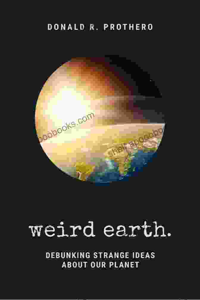 Weird Earth Debunking Strange Ideas About Our Planet Weird Earth: Debunking Strange Ideas About Our Planet