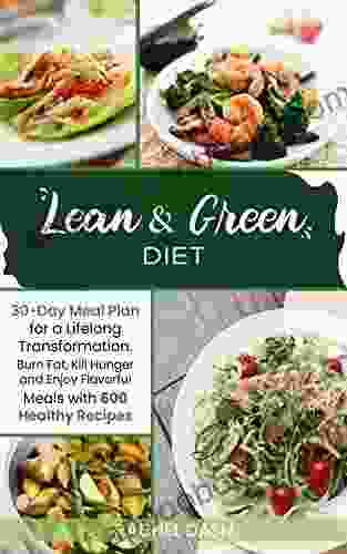 Lean Green Diet: Burn Fat Kill Hunger and Enjoy Flavorful Meals with 600 Healthy Recipes 30 Day Meal Plan for a Lifelong Transformation