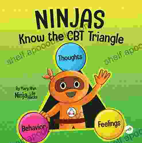 Ninjas Know the CBT Triangle: A Children s About How Thoughts Emotions and Behaviors Affect One Another Cognitive Behavioral Therapy (Ninja Life Hacks 75)