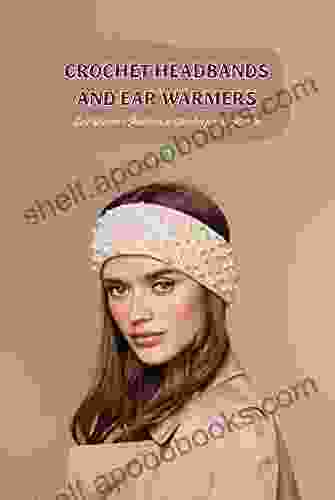 Crochet Headbands And Ear Warmers: Ear Warmer Patterns To Crochet For Beginners