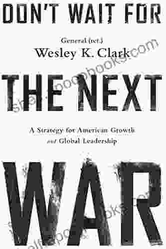 Don T Wait For The Next War: A Strategy For American Growth And Global Leadership