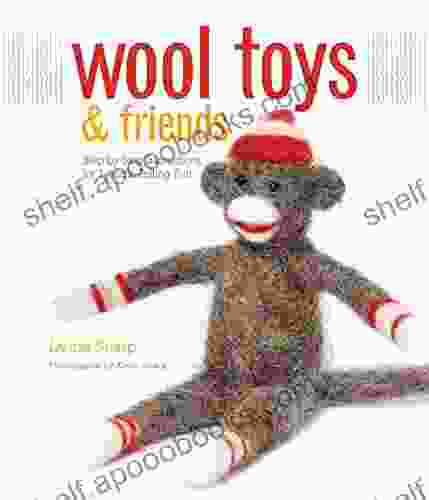 Wool Toys And Friends: Step By Step Instructions For Needle Felting Fun