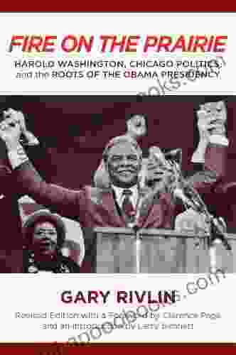 Fire On The Prairie: Harold Washington Chicago Politics And The Roots Of The Obama Presidency (Urban Life Landscape And Policy)