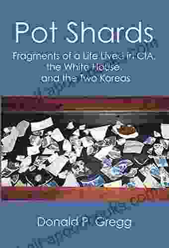 Pot Shards: Fragments of a Life Lived in CIA the White House and the Two Koreas