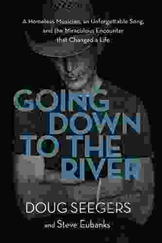 Going Down To The River: A Homeless Musician An Unforgettable Song And The Miraculous Encounter That Changed A Life