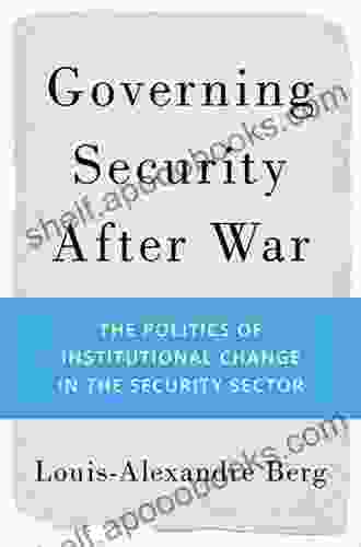 Governing Security After War: The Politics Of Institutional Change In The Security Sector