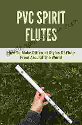 Pvc Spirit Flutes: How To Make Different Styles Of Flute From Around The World