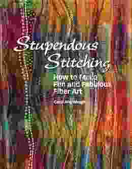 Stupendous Stitching: How To Make Fun And Fabulous Fabric Art