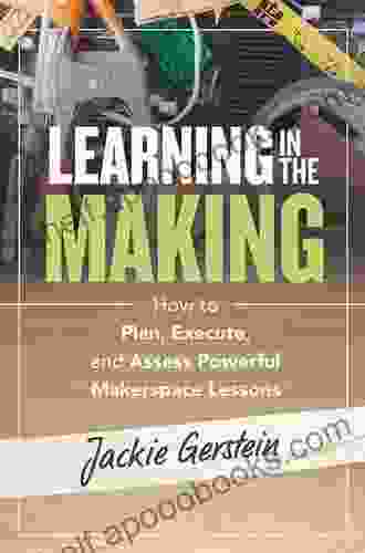 Learning in the Making: How to Plan Execute and Assess Powerful Makerspace Lessons