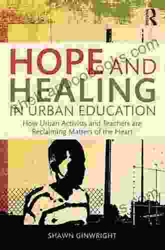 Hope And Healing In Urban Education: How Urban Activists And Teachers Are Reclaiming Matters Of The Heart