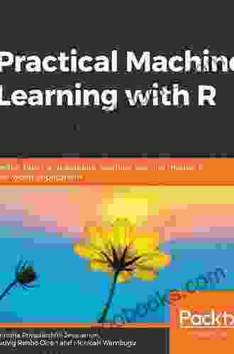 Practical Machine Learning With R: Define Build And Evaluate Machine Learning Models For Real World Applications