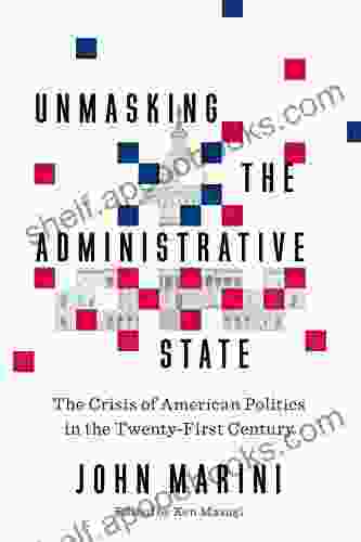 Unmasking the Administrative State: The Crisis of American Politics in the Twenty First Century