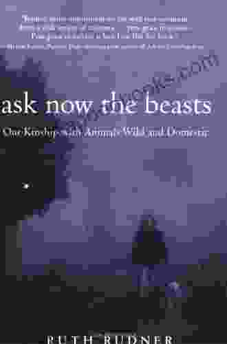 Ask Now The Beasts: Our Kinship With Animals Wild And Domestic