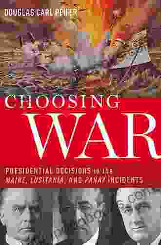 Choosing War: Presidential Decisions In The Maine Lusitania And Panay Incidents