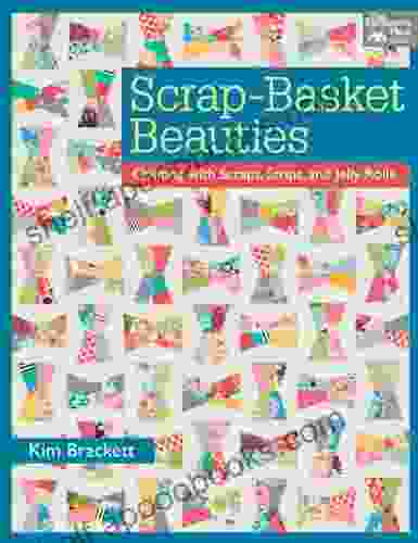 Scrap Basket Beauties: Quilting With Scraps Strips And Jelly Rolls