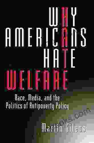 Why Americans Hate Welfare: Race Media and the Politics of Antipoverty Policy (Studies in Communication Media and Public Opinion)