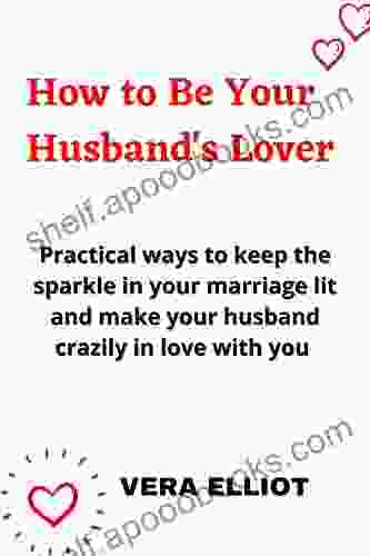 How to be your husband s Lover: Practical ways to Keep the sparkle in your Marriage Lit and Make Your Husband Crazily in Love with You Easy guide for women