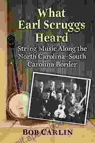 What Earl Scruggs Heard: String Music Along The North Carolina South Carolina Border