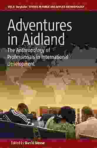 Adventures In Aidland: The Anthropology Of Professionals In International Development (Studies In Public And Applied Anthropology 6)