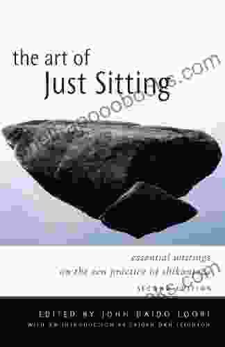 The Art Of Just Sitting: Essential Writings On The Zen Practice Of Shikantaza