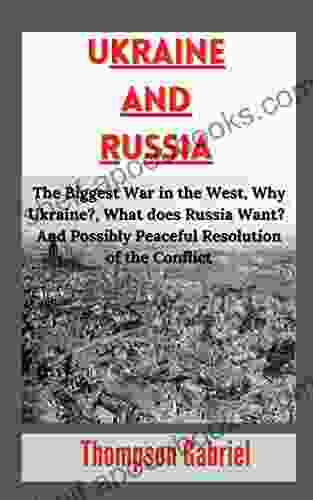 Ukraine and Russia: The Biggest War in the West Why Ukraine? What does Russia Want? And Possibly Peaceful Resolution of the Conflict