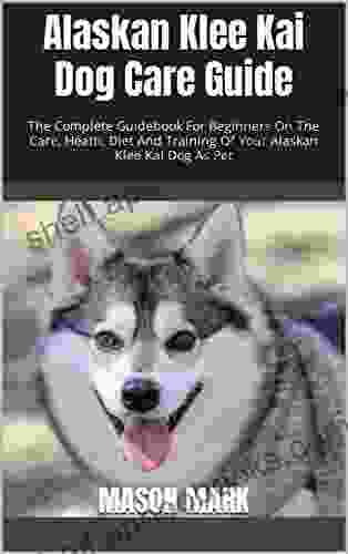 Alaskan Klee Kai Dog Care Guide : The Complete Guidebook For Beginners On The Care Heath Diet And Training Of Your Alaskan Klee Kai Dog As Pet