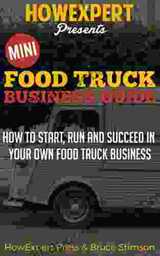 Mini Food Truck Business Guide: How To Start Run And Succeed In Your Own Food Truck Business