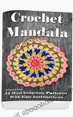 Crochet Mandala: 12 Most Gorgeous Patterns With Easy Instructions: (Crochet Hook A Crochet Accessories Crochet Patterns Crochet Easy Crochet Crocheting For Dummies Crochet Patterns)