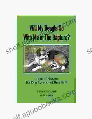 Will My Beagle Go With Me In The Rapture?: Hope Of Heaven For Dog Lovers And Their Pets