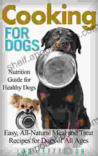 Cooking For Dogs: Nutrition Guide For Healthy Dogs Easy All Natural Meal And Treat Recipes For Dogs Of All Ages