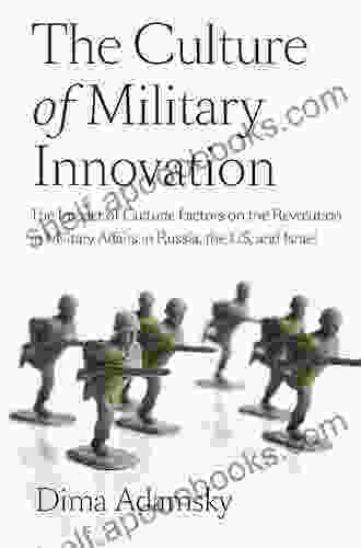 The Culture Of Military Innovation: The Impact Of Cultural Factors On The Revolution In Military Affairs In Russia The US And Israel