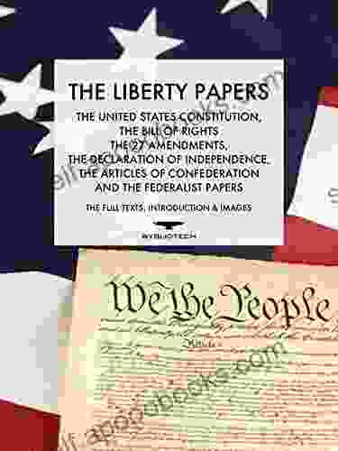 The Liberty Papers: The US Constitution The Bill Of Rights The 27 Amendments The Declaration Of Independence The Articles Of Confederation And The Federalist Papers (Annotated)