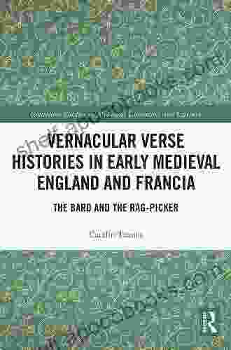 Vernacular Verse Histories In Early Medieval England And Francia: The Bard And The Rag Picker (Routledge Studies In Medieval Literature And Culture)