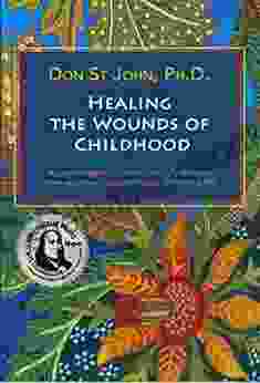 Healing The Wounds Of Childhood: A Psychologist S Journey And Discoveries From Wretched Beginnings To A Thriving Life