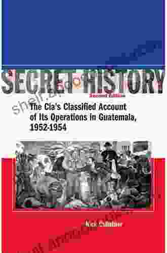 Secret History Second Edition: The CIA s Classified Account of Its Operations in Guatemala 1952 1954: The CIA s Classified Account of Its Operations in Guatemala 1952 1954