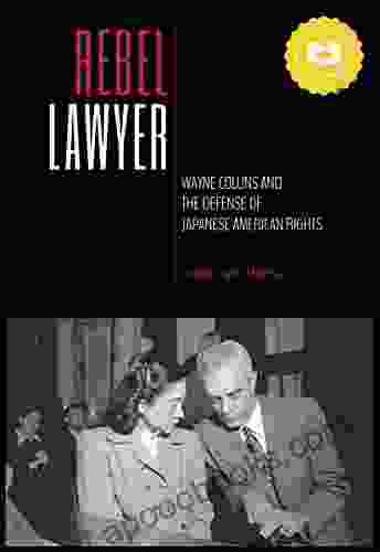 Rebel Lawyer: Wayne Collins And The Defense Of Japanese American Rights